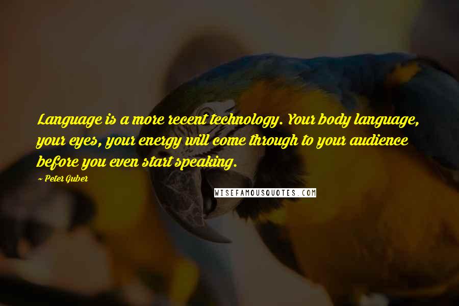 Peter Guber Quotes: Language is a more recent technology. Your body language, your eyes, your energy will come through to your audience before you even start speaking.