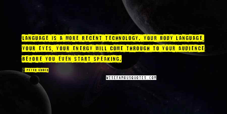 Peter Guber Quotes: Language is a more recent technology. Your body language, your eyes, your energy will come through to your audience before you even start speaking.