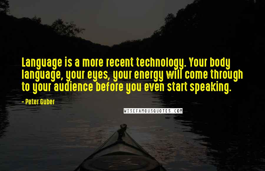 Peter Guber Quotes: Language is a more recent technology. Your body language, your eyes, your energy will come through to your audience before you even start speaking.