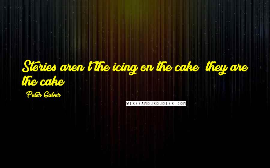 Peter Guber Quotes: Stories aren't the icing on the cake; they are the cake!