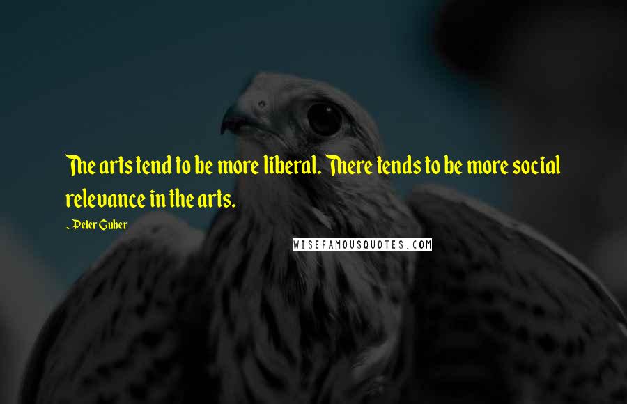 Peter Guber Quotes: The arts tend to be more liberal. There tends to be more social relevance in the arts.