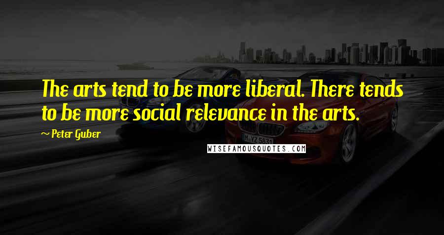 Peter Guber Quotes: The arts tend to be more liberal. There tends to be more social relevance in the arts.