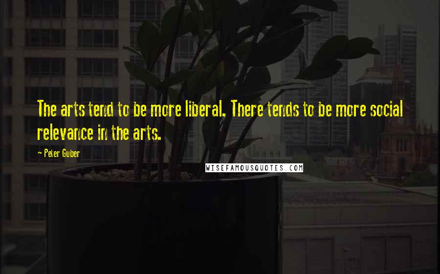 Peter Guber Quotes: The arts tend to be more liberal. There tends to be more social relevance in the arts.