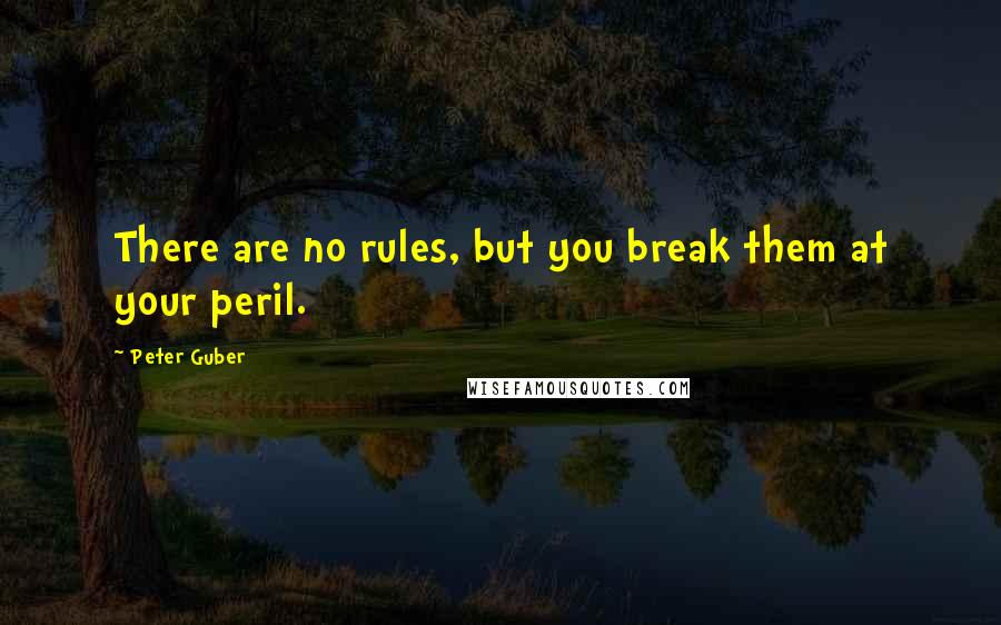 Peter Guber Quotes: There are no rules, but you break them at your peril.