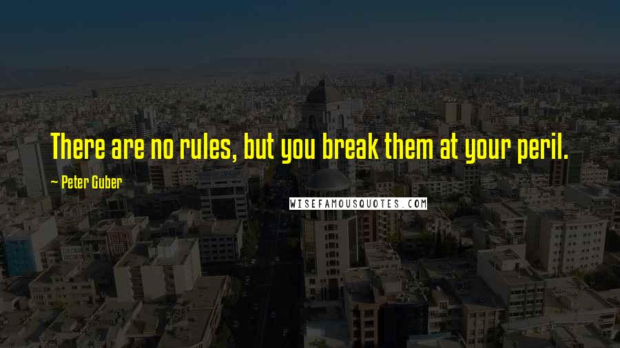 Peter Guber Quotes: There are no rules, but you break them at your peril.