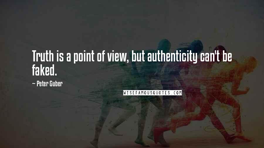 Peter Guber Quotes: Truth is a point of view, but authenticity can't be faked.