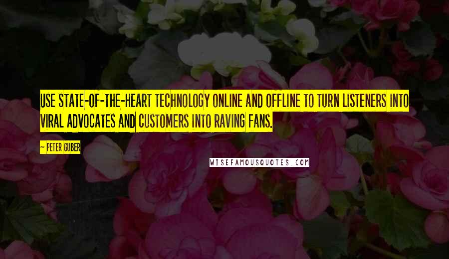 Peter Guber Quotes: Use state-of-the-heart technology online and offline to turn listeners into viral advocates and customers into raving fans.