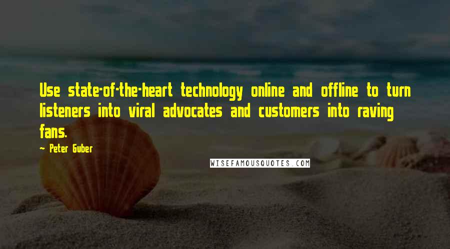 Peter Guber Quotes: Use state-of-the-heart technology online and offline to turn listeners into viral advocates and customers into raving fans.