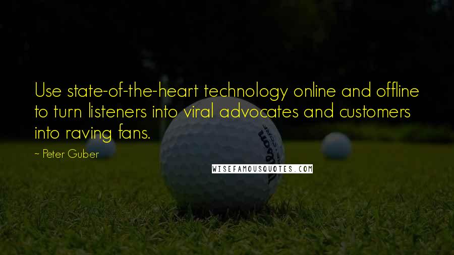 Peter Guber Quotes: Use state-of-the-heart technology online and offline to turn listeners into viral advocates and customers into raving fans.