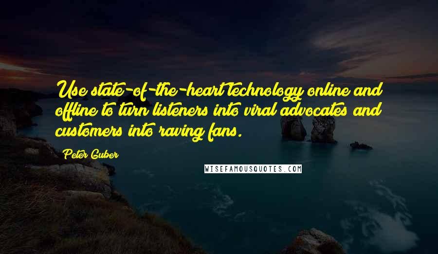 Peter Guber Quotes: Use state-of-the-heart technology online and offline to turn listeners into viral advocates and customers into raving fans.