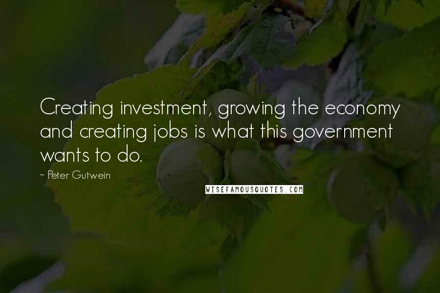 Peter Gutwein Quotes: Creating investment, growing the economy and creating jobs is what this government wants to do.