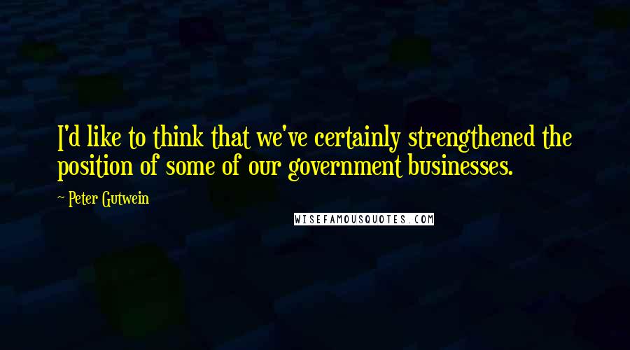 Peter Gutwein Quotes: I'd like to think that we've certainly strengthened the position of some of our government businesses.