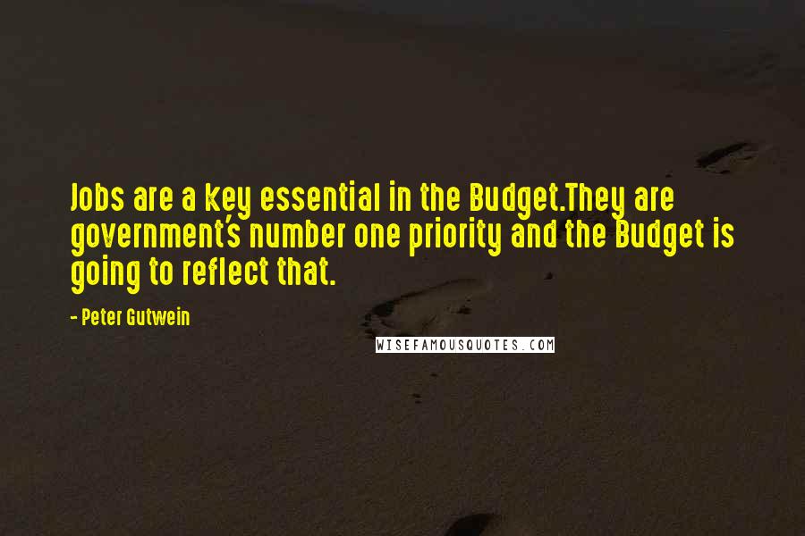 Peter Gutwein Quotes: Jobs are a key essential in the Budget.They are government's number one priority and the Budget is going to reflect that.