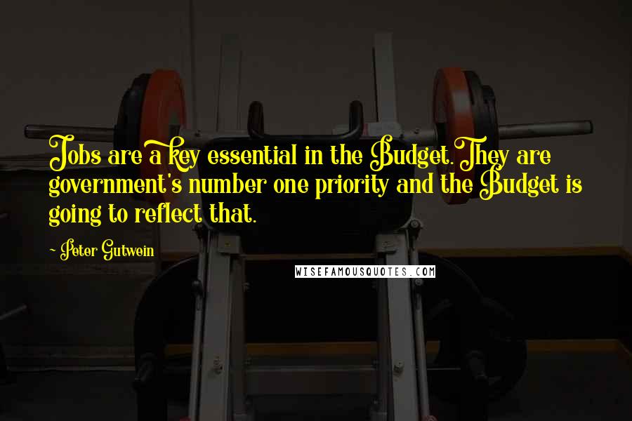 Peter Gutwein Quotes: Jobs are a key essential in the Budget.They are government's number one priority and the Budget is going to reflect that.