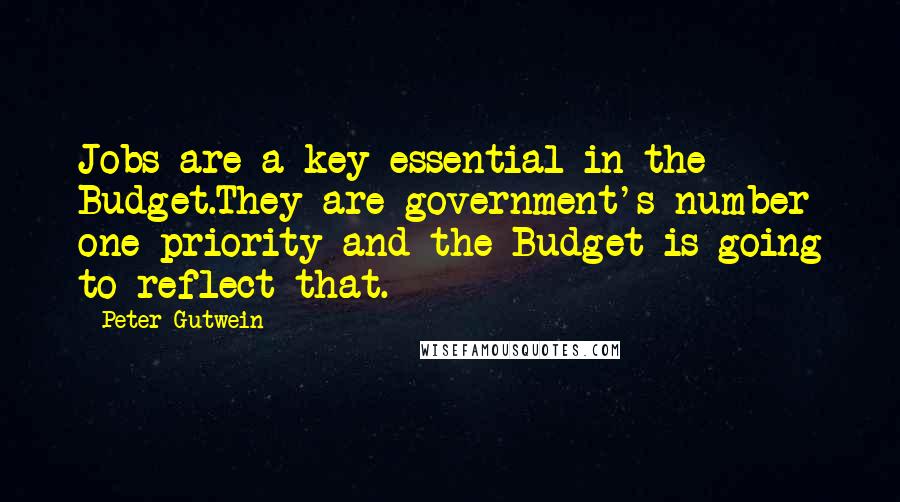 Peter Gutwein Quotes: Jobs are a key essential in the Budget.They are government's number one priority and the Budget is going to reflect that.