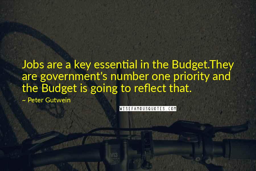 Peter Gutwein Quotes: Jobs are a key essential in the Budget.They are government's number one priority and the Budget is going to reflect that.