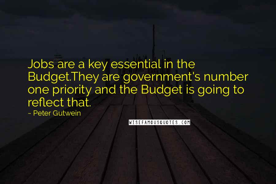 Peter Gutwein Quotes: Jobs are a key essential in the Budget.They are government's number one priority and the Budget is going to reflect that.