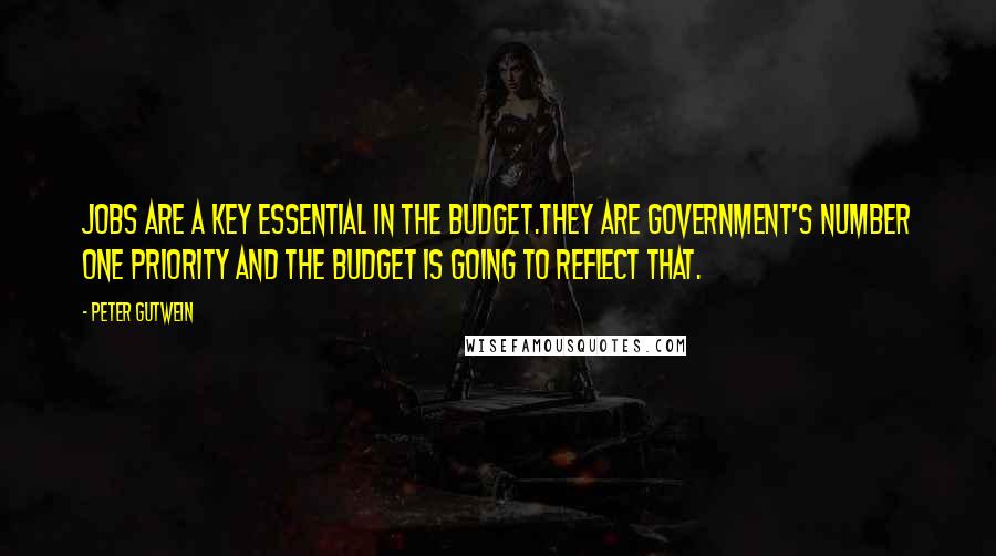 Peter Gutwein Quotes: Jobs are a key essential in the Budget.They are government's number one priority and the Budget is going to reflect that.