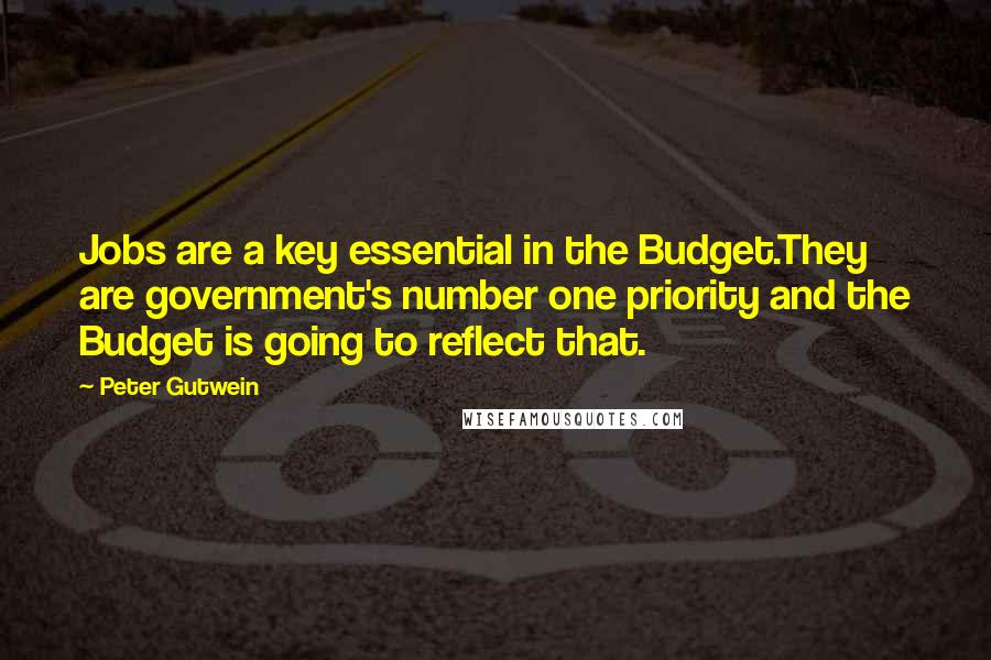 Peter Gutwein Quotes: Jobs are a key essential in the Budget.They are government's number one priority and the Budget is going to reflect that.