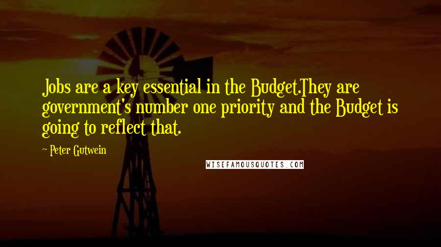 Peter Gutwein Quotes: Jobs are a key essential in the Budget.They are government's number one priority and the Budget is going to reflect that.