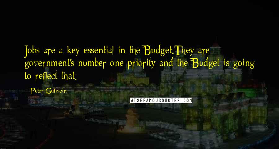 Peter Gutwein Quotes: Jobs are a key essential in the Budget.They are government's number one priority and the Budget is going to reflect that.