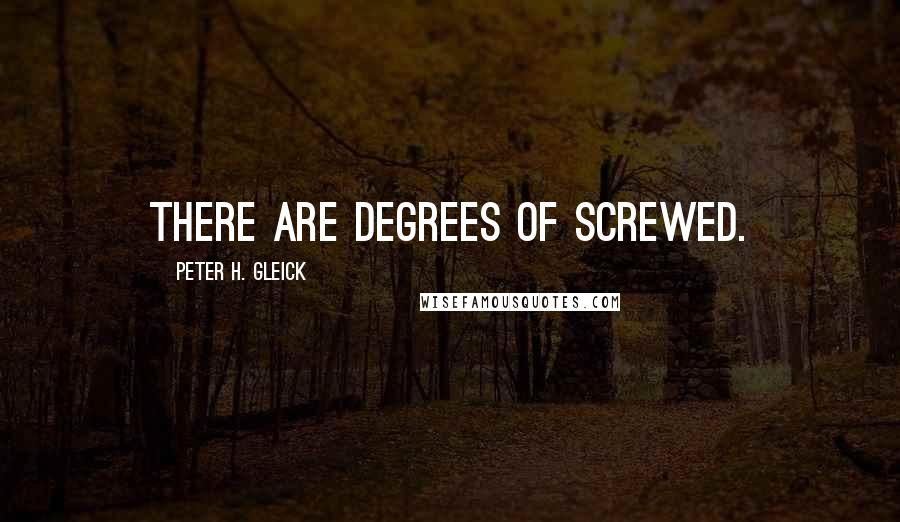Peter H. Gleick Quotes: There are degrees of screwed.