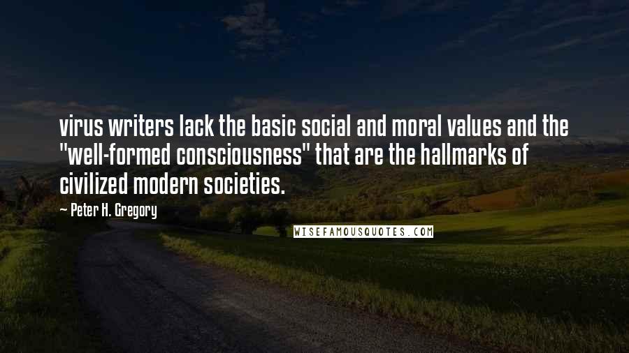 Peter H. Gregory Quotes: virus writers lack the basic social and moral values and the "well-formed consciousness" that are the hallmarks of civilized modern societies.