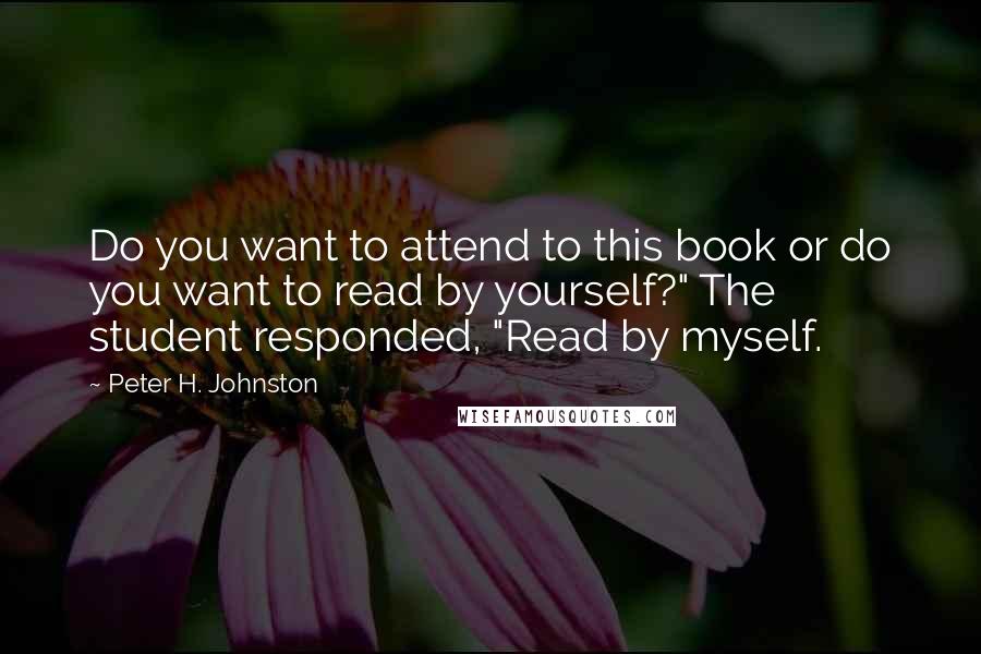 Peter H. Johnston Quotes: Do you want to attend to this book or do you want to read by yourself?" The student responded, "Read by myself.