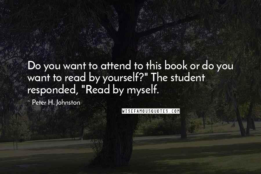 Peter H. Johnston Quotes: Do you want to attend to this book or do you want to read by yourself?" The student responded, "Read by myself.