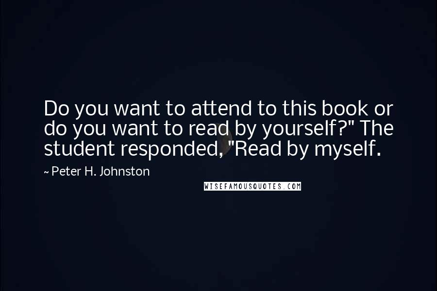 Peter H. Johnston Quotes: Do you want to attend to this book or do you want to read by yourself?" The student responded, "Read by myself.