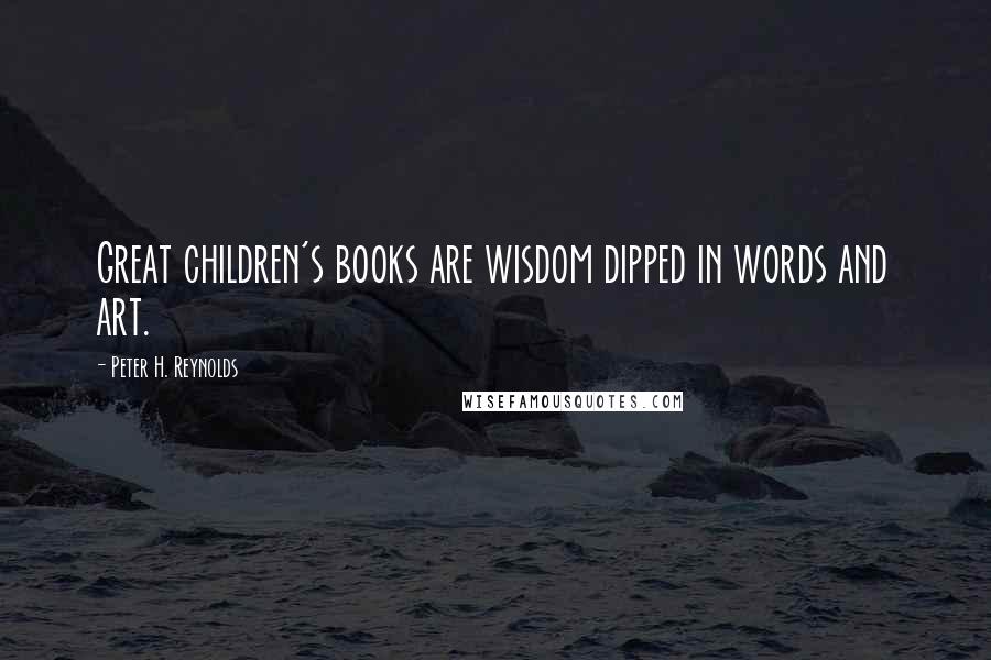 Peter H. Reynolds Quotes: Great children's books are wisdom dipped in words and art.