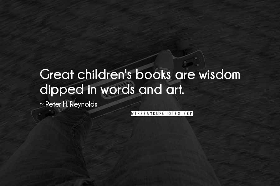 Peter H. Reynolds Quotes: Great children's books are wisdom dipped in words and art.