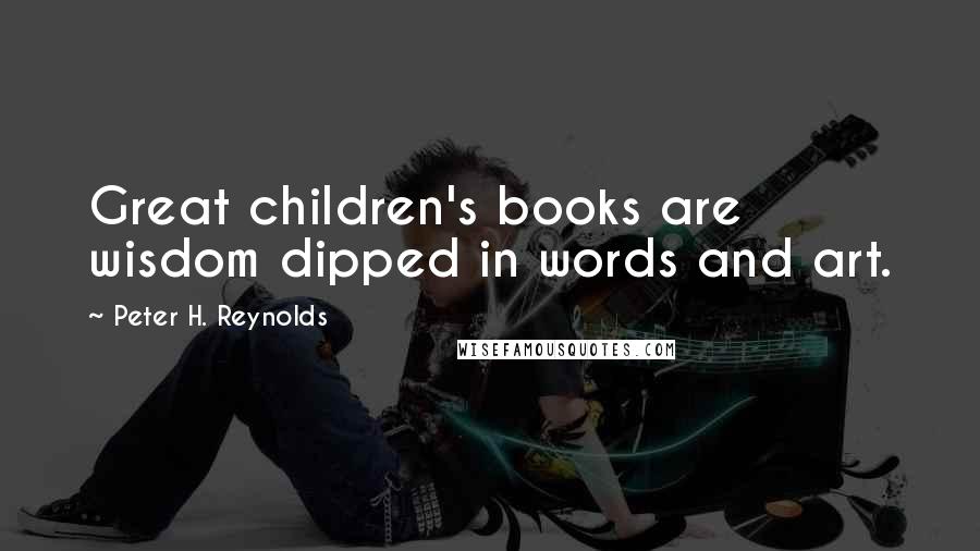 Peter H. Reynolds Quotes: Great children's books are wisdom dipped in words and art.