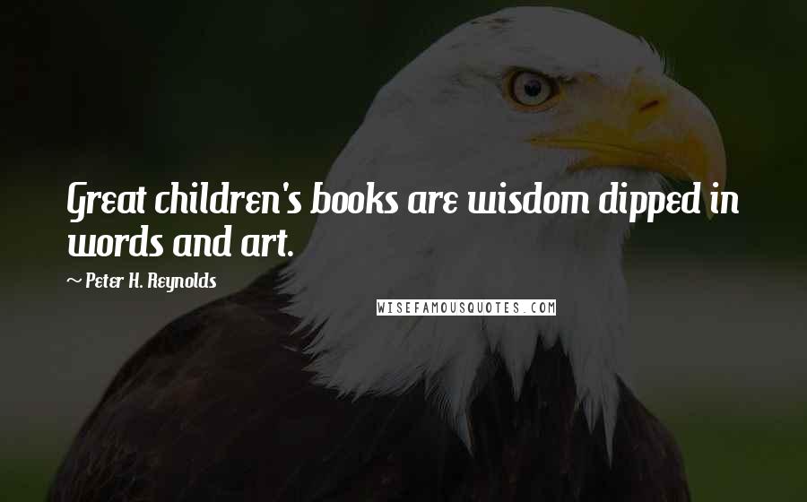 Peter H. Reynolds Quotes: Great children's books are wisdom dipped in words and art.