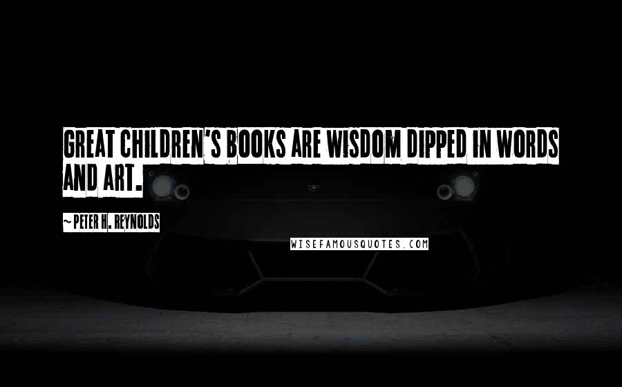 Peter H. Reynolds Quotes: Great children's books are wisdom dipped in words and art.