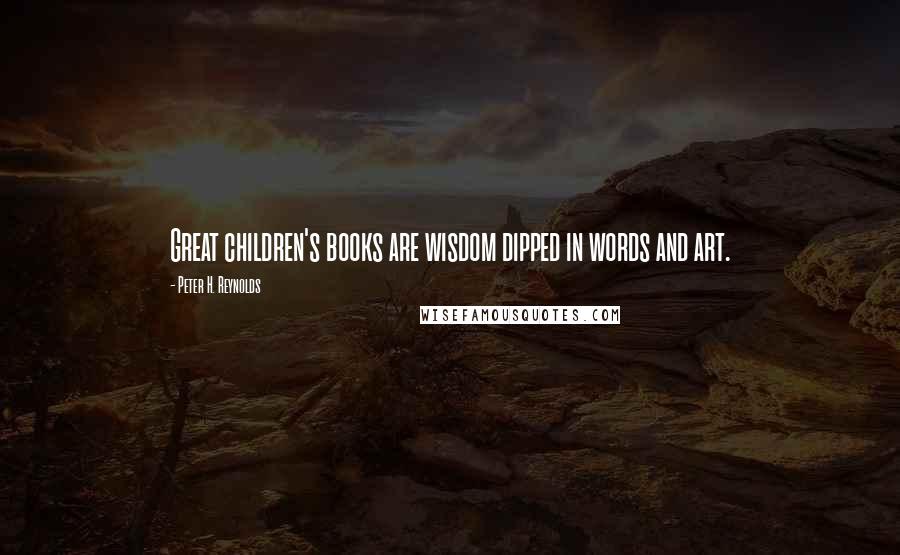 Peter H. Reynolds Quotes: Great children's books are wisdom dipped in words and art.