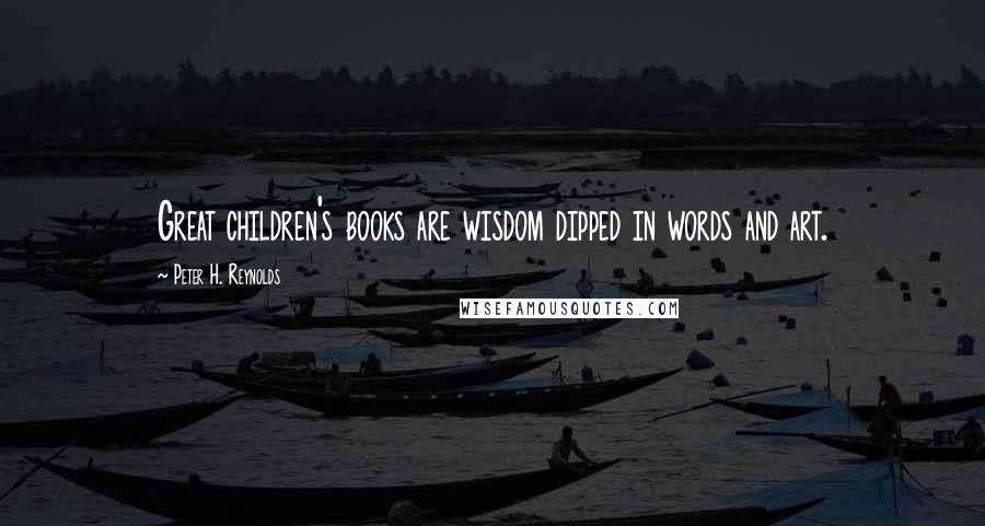 Peter H. Reynolds Quotes: Great children's books are wisdom dipped in words and art.