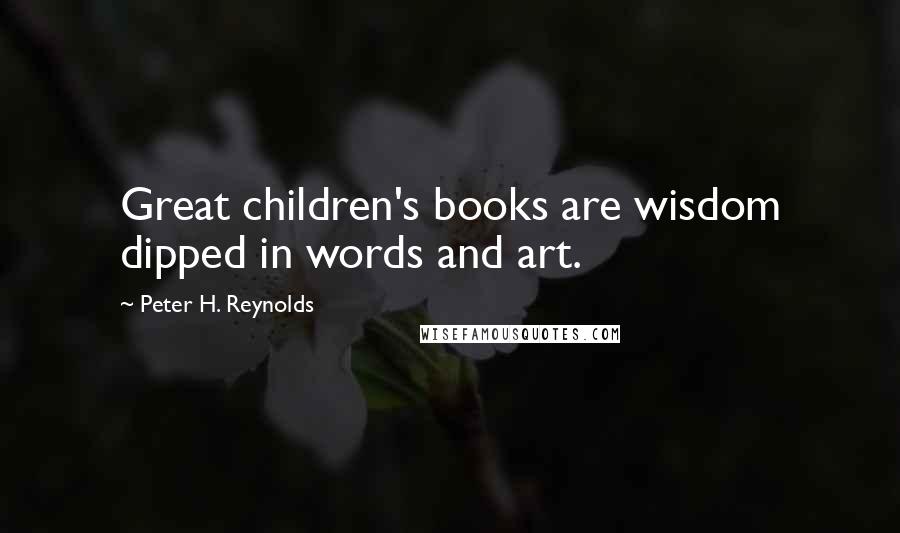 Peter H. Reynolds Quotes: Great children's books are wisdom dipped in words and art.