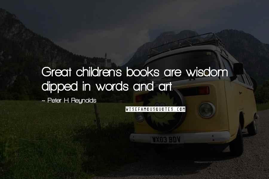 Peter H. Reynolds Quotes: Great children's books are wisdom dipped in words and art.