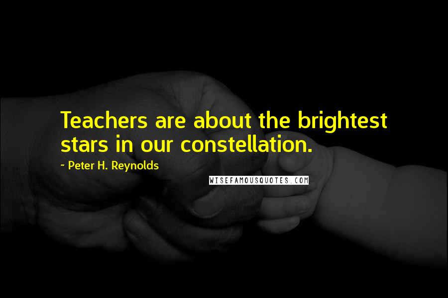 Peter H. Reynolds Quotes: Teachers are about the brightest stars in our constellation.