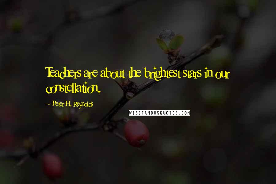 Peter H. Reynolds Quotes: Teachers are about the brightest stars in our constellation.