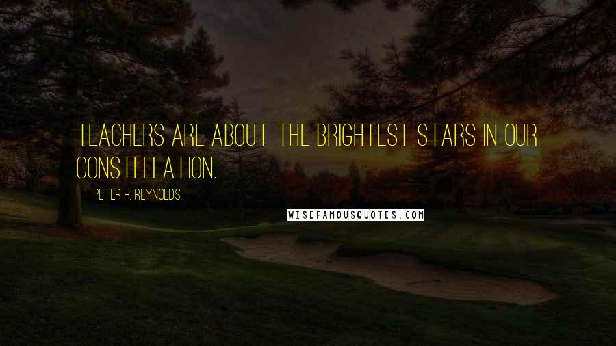 Peter H. Reynolds Quotes: Teachers are about the brightest stars in our constellation.