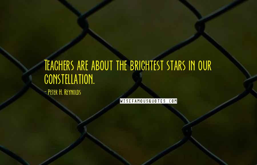 Peter H. Reynolds Quotes: Teachers are about the brightest stars in our constellation.