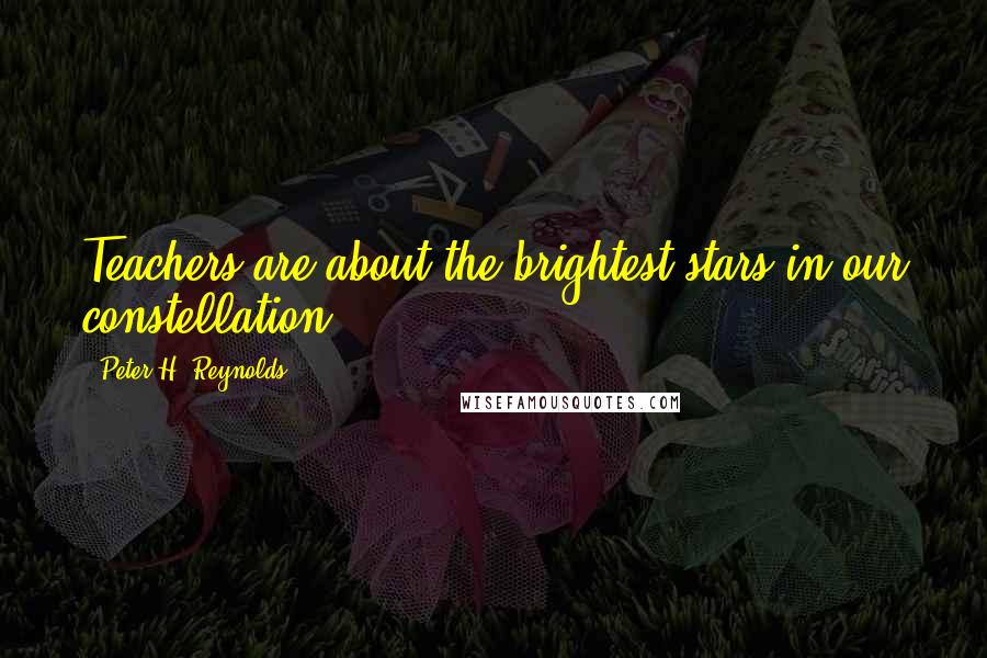 Peter H. Reynolds Quotes: Teachers are about the brightest stars in our constellation.