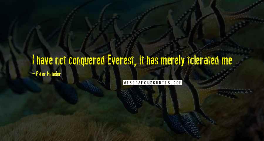 Peter Habeler Quotes: I have not conquered Everest, it has merely tolerated me
