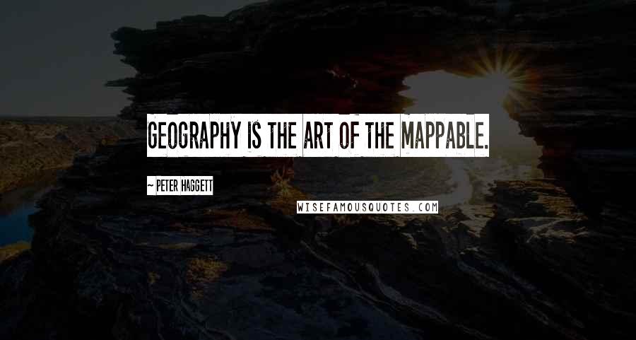 Peter Haggett Quotes: Geography is the art of the mappable.