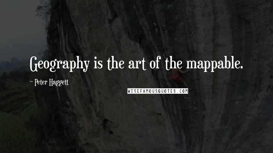 Peter Haggett Quotes: Geography is the art of the mappable.