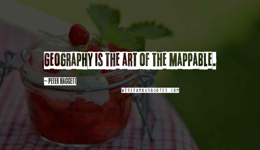 Peter Haggett Quotes: Geography is the art of the mappable.