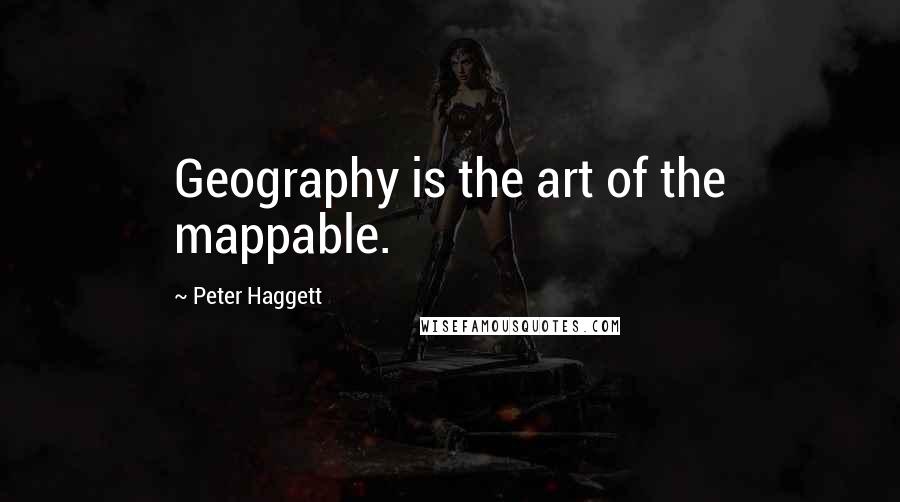 Peter Haggett Quotes: Geography is the art of the mappable.