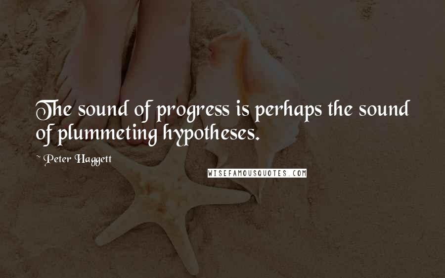 Peter Haggett Quotes: The sound of progress is perhaps the sound of plummeting hypotheses.